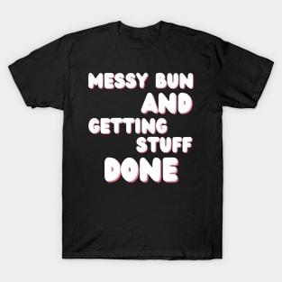 Messy Bun And Getting Stuff Done. Funny Mom Life Quote. T-Shirt